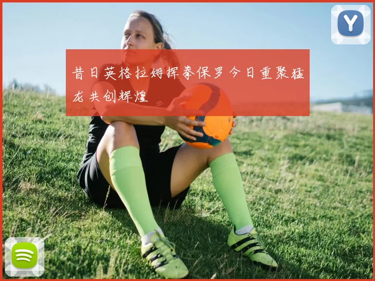 昔日英格拉姆挥拳保罗今日重聚猛龙共创辉煌